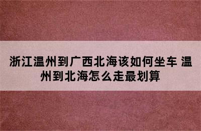 浙江温州到广西北海该如何坐车 温州到北海怎么走最划算